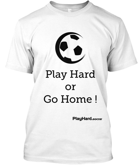 Play Hard Or Go Home ! White T-Shirt Front