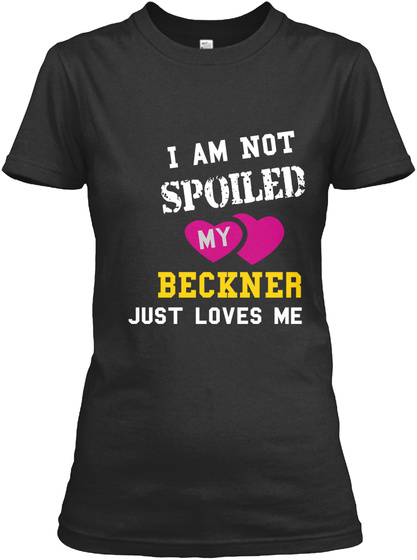 I Am Not Spoiled My Beckn Er Just Loves Me Black T-Shirt Front