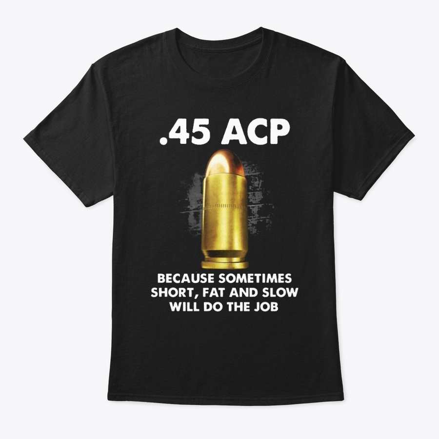 45 Acp Short And Fat And Slow Shirt