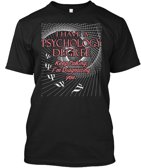 I Have A Psychology Degree Keep Talking, I'm Diagnosing You  Black T-Shirt Front