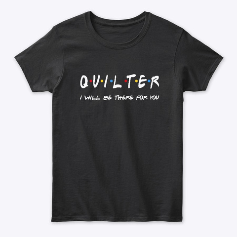 Quilter Gifts I'll Be There For You Black T-Shirt Front