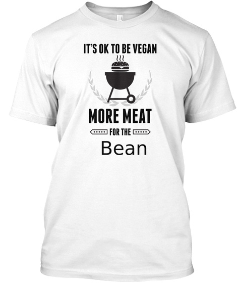 It's Ok To Be Vegan More Meat For The Bean White T-Shirt Front
