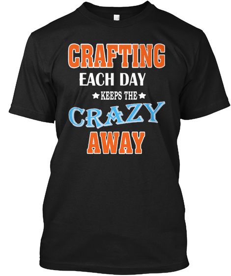 Crafting Each Day Keeps The Crazy Away Black T-Shirt Front