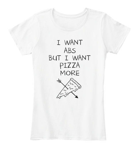 I Want Abs But I Want Pizza More White T-Shirt Front