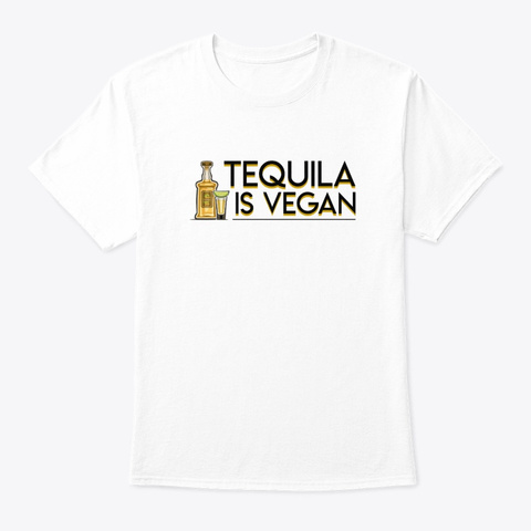 Tequila Is Vegan Drinking Vegetarians Sh White T-Shirt Front