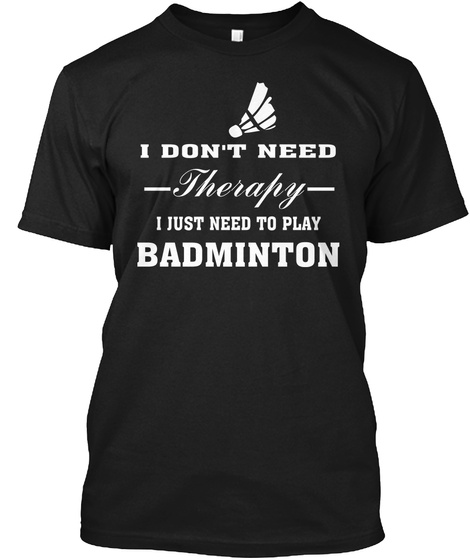 I Don't Need Therapy I Just Need To Play Badminton Black T-Shirt Front