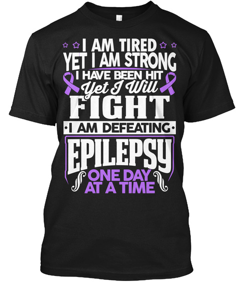 I Am Tired Yet I Am Strong I Have Been Hit Yet I Will Fight I Am Defeating Epilepsy One Day At A Time Black T-Shirt Front