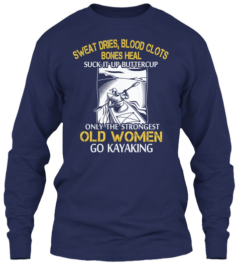Sweat Dries ,Blood Clots Bones Heal Suck It Up Buttercup Only The Strongest Old Women Go Kayaking Navy T-Shirt Front
