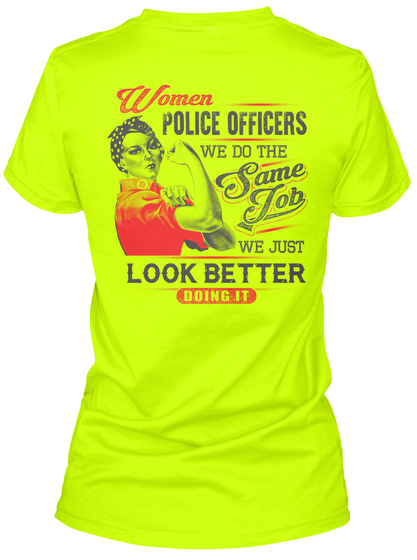 Women Police Officers We Do The Same Job We Just Look Better Doing It Safety Green T-Shirt Back