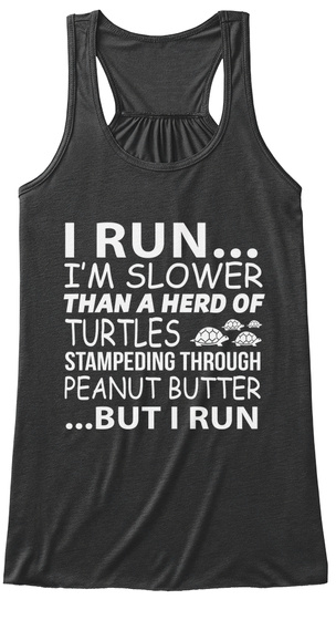 I Run... I'm Slower Than A Herd Of Turtles  Stampeding Through Peanut Butter ... But I Run Dark Grey Heather T-Shirt Front