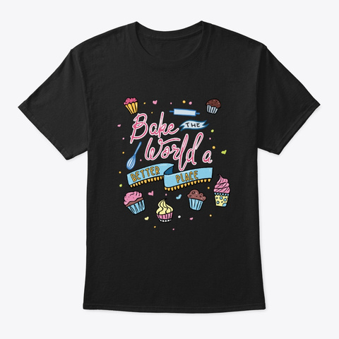 Bake The World A Better Place   Bakery Black T-Shirt Front