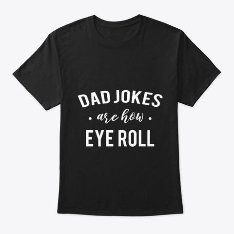 Dad Jokes Are How Eye Roll. Black T-Shirt Front