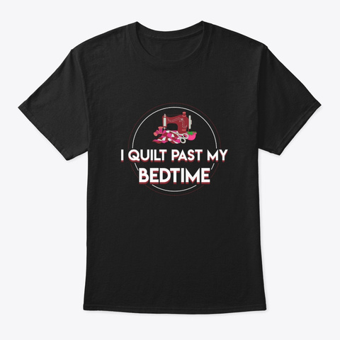 I Quilt Past My Bedtime Sewing Quilting Black T-Shirt Front