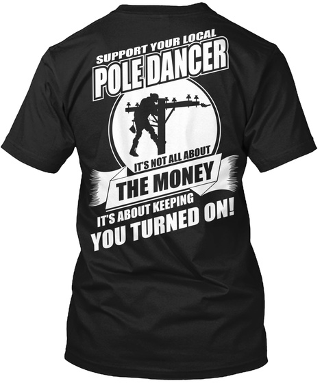 Support Your Local Pole Dancer It's Not All About The Money It's About Keeping You Turned On! Black T-Shirt Back