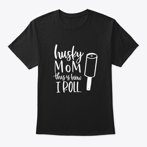 Husky Mom This Is How I Roll Husky Dog H Black T-Shirt Front
