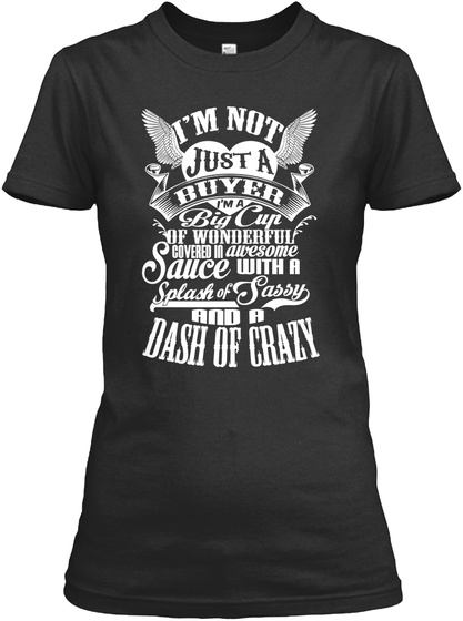 Im Not Just A Buyer Im A Big Cup Of Wonderful Covered In Awesome Sauce With A Splash Of Sassy And A Dash Of Crazy Black T-Shirt Front