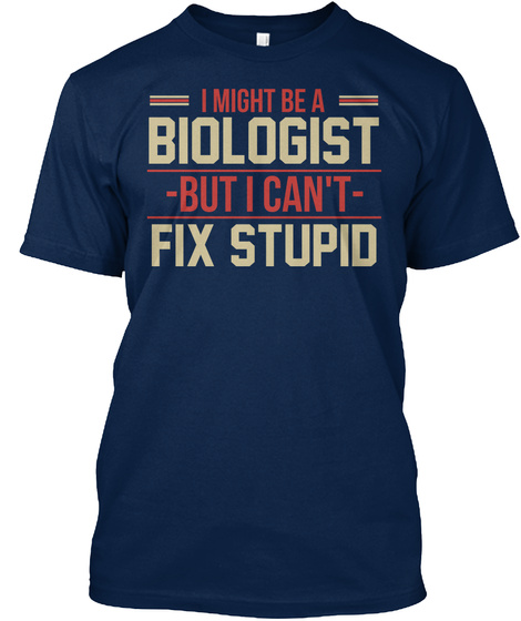 I Might Be A Biologist But I Can't Fix Stupid Navy T-Shirt Front