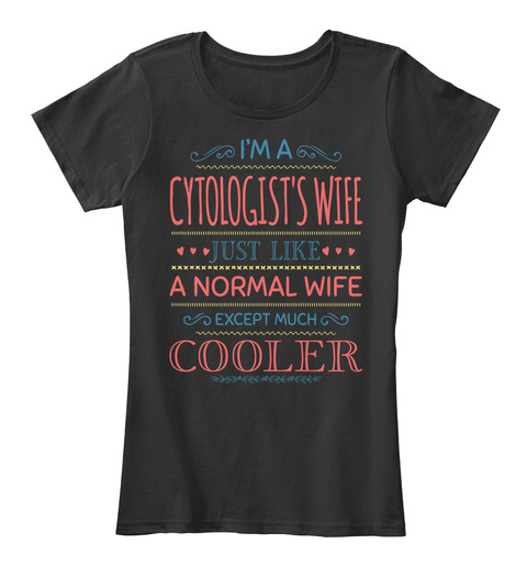 I'm A Cytologist's Wife Just Like A Normal Wife Except Much Cooler Black T-Shirt Front