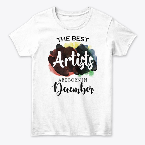 The Best Artists Are Born In December White T-Shirt Front