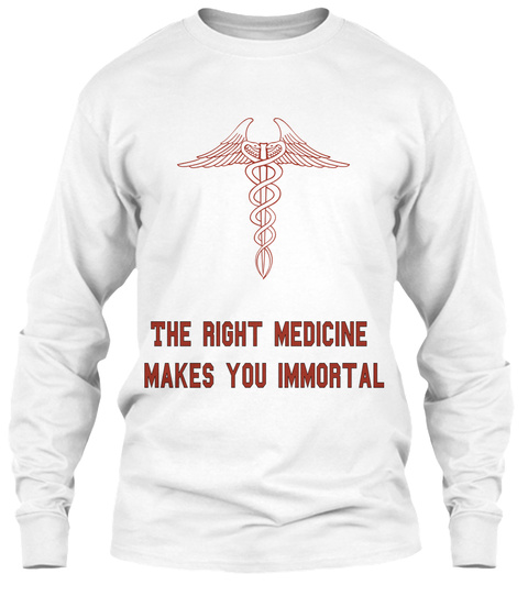 The Right Medicine 
Makes You Immortal
 White T-Shirt Front