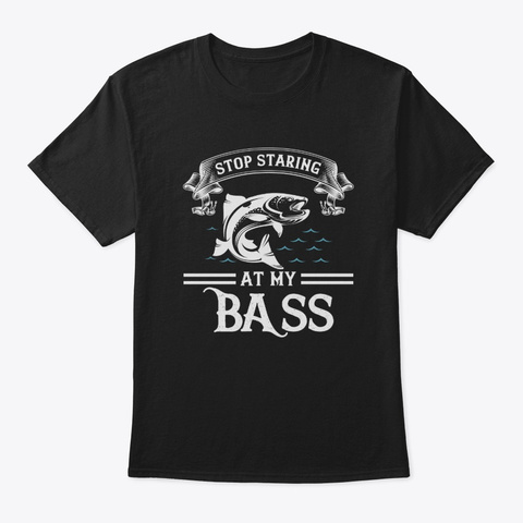 Stop Staring At My Bass   Funny Fishing Black T-Shirt Front