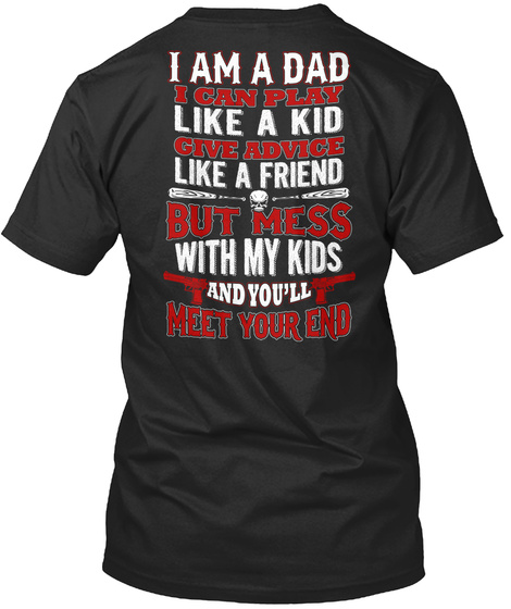 I Am A Dad I Can Play Like A Kid Give Advice Like A Friend But Mess With My Kids And You'll Meet Your End Black T-Shirt Back