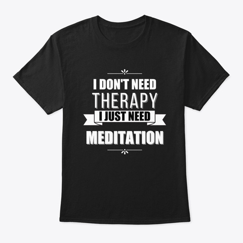 I Don't Need Therapy, Just Meditation Black T-Shirt Front