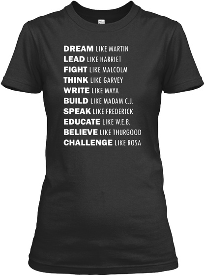 Dream Like Martin Lead Like Marriet Fight Like Malcolm Think Like Garvey Write Like Maya Build Like Madam C.J. Speak... Black T-Shirt Front