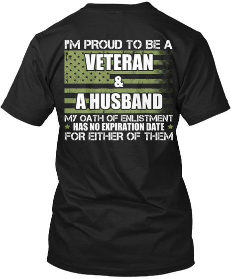 I'm Proud To Be A Veteran & A Husband My Oath To Enlistment Has No Expiration Date For Either Of Them Black T-Shirt Back