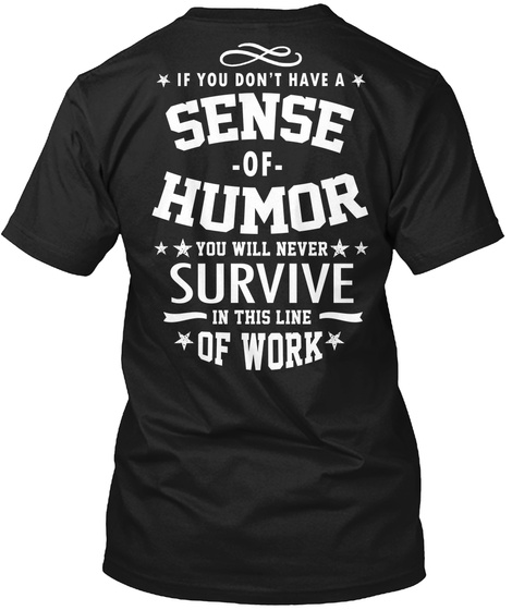 If You Don't Have A Sense Of Humor You Will Never Survive In This Line Of Work Black T-Shirt Back