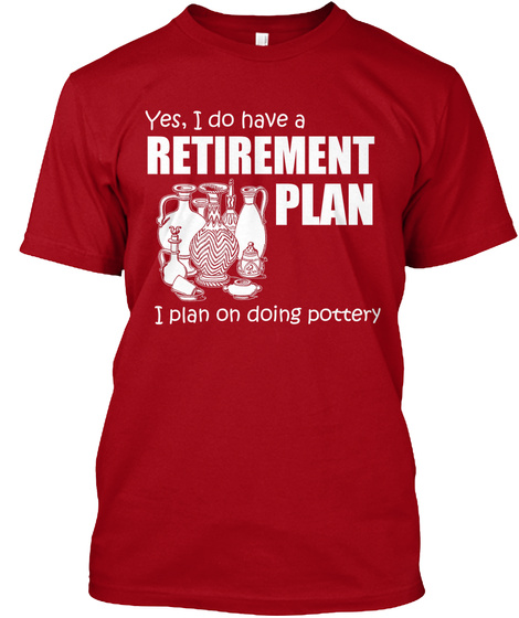 Yes, I Do Have A Retirement Plan I Plan On Doing Pottery Deep Red T-Shirt Front