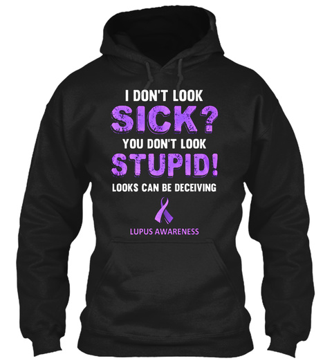 I Don't Look Sick? You Don't Look Stupid! Looks Can Be Deceiving Lupus Awareness Black T-Shirt Front