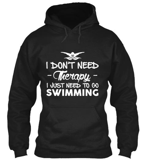 I Don't Need Therapy I Just Need To Go Swimming Black T-Shirt Front