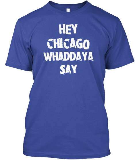 Hey
Chicago Whaddaya
Say Deep Royal T-Shirt Front