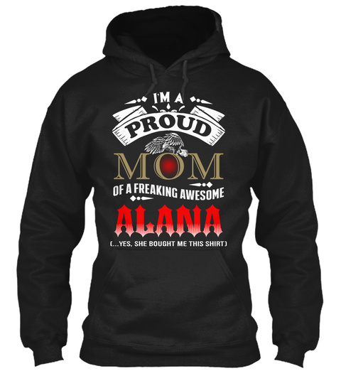 I'm Proud Mom Of Freaking Awesome Alana (Yes She Bought Me This Shirt Black T-Shirt Front