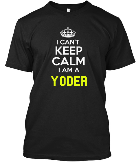 I Can't Keep Calm I Am A Yoder Black T-Shirt Front