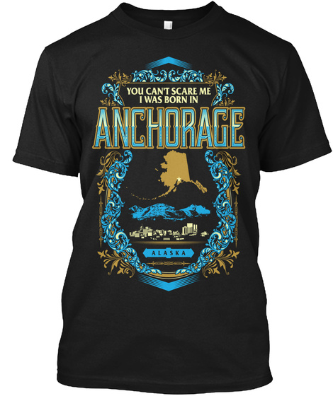 You Can't Scare Me I Was Born In Anchorage Alaska Black T-Shirt Front