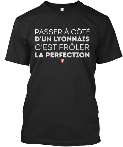 Passer A Cote D'un Lyonnais C'est Froler La Perfection Black T-Shirt Front