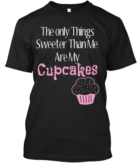 The Only Things Sweeter Than Me Are My Cupcakes Black T-Shirt Front