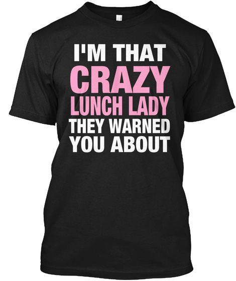I'm That Crazy Lunch Lady They Warned You About Black T-Shirt Front