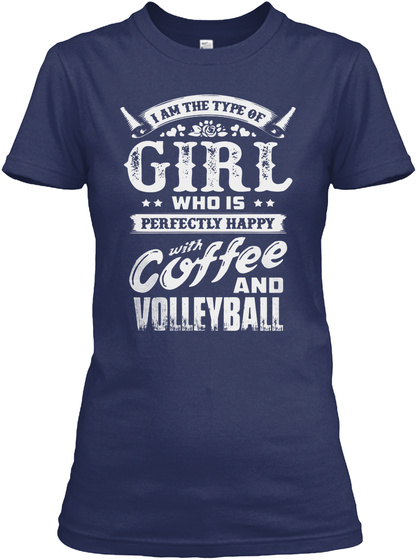 I Am Type Of Girl Who Is Perfectly Happy With Coffee And. Volleyball Navy T-Shirt Front