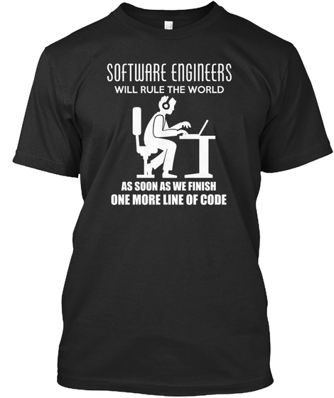 Software Engineers Will Rule The World As Soon As We Finish One More Line Of Code Black T-Shirt Front