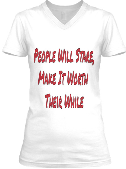 People Will Stare, Make It Worth Their While White T-Shirt Front