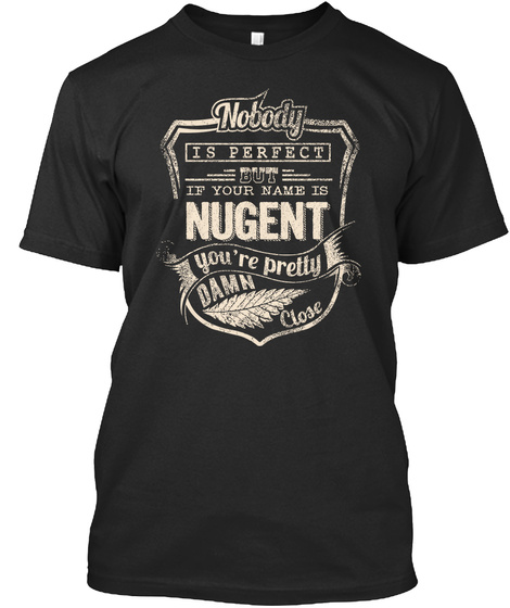 Nobody Is Perfect But If Your Name Is Nugent You're Pretty Damn Close Black T-Shirt Front