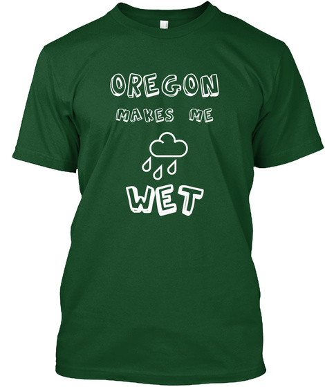Oregon Makes Me Wet Deep Forest T-Shirt Front