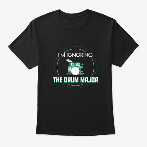 Im Ignoring Drum Major Drummer Shirt Black T-Shirt Front