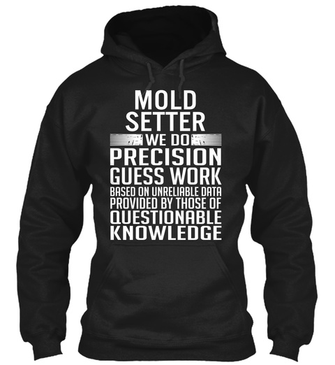Mold Setter We Do Precision Guess Work Based On Unreliable Data Provided By Those Of Questionable Knowledge Black T-Shirt Front