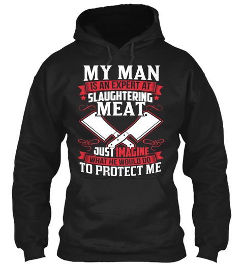 My Man Is An Expert At Slaughtering Meat Just Imagine What We Would Do To Protect Me Black T-Shirt Front