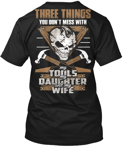 Three Things You Don't  Mess With My Toils My Daughter And My Wife Black T-Shirt Back