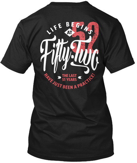 Life Begins At Fifty Two 52 The Last 51 Years Have Just Been A Practice! Black T-Shirt Back